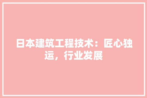 日本建筑工程技术：匠心独运，行业发展 室内设计