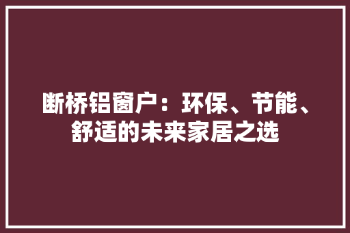 断桥铝窗户：环保、节能、舒适的未来家居之选 室内设计