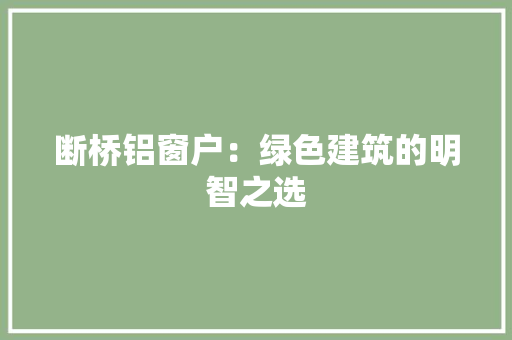 断桥铝窗户：绿色建筑的明智之选 室内设计