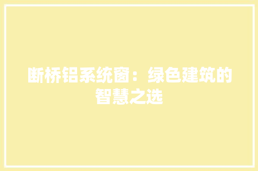 断桥铝系统窗：绿色建筑的智慧之选 室内设计
