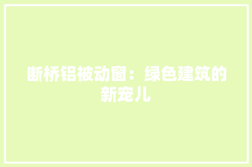 断桥铝被动窗：绿色建筑的新宠儿 室内设计