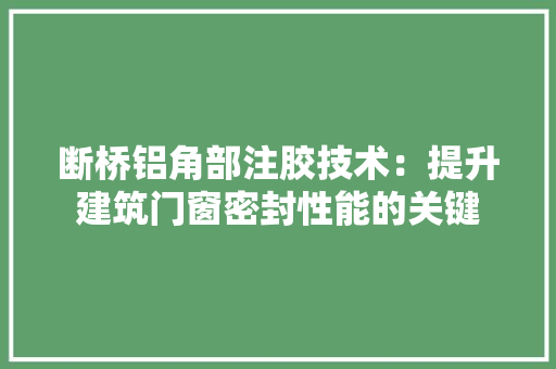 断桥铝角部注胶技术：提升建筑门窗密封性能的关键