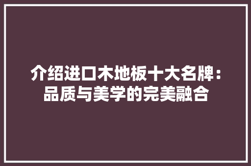 介绍进口木地板十大名牌：品质与美学的完美融合 家居装修