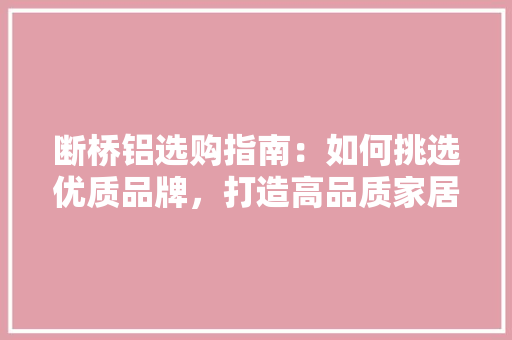 断桥铝选购指南：如何挑选优质品牌，打造高品质家居生活 室内设计
