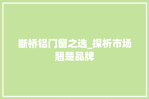 断桥铝门窗之选_探析市场翘楚品牌