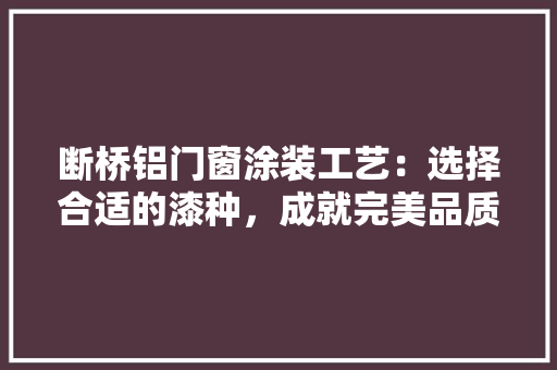断桥铝门窗涂装工艺：选择合适的漆种，成就完美品质