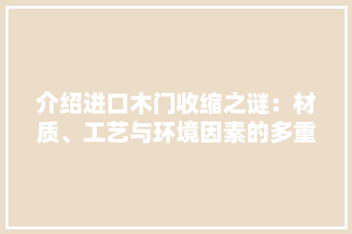 介绍进口木门收缩之谜：材质、工艺与环境因素的多重影响 家居装修