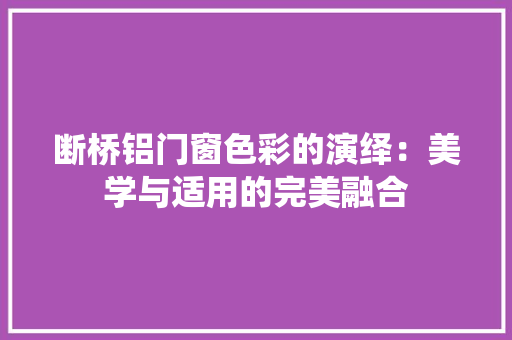 断桥铝门窗色彩的演绎：美学与适用的完美融合 室内设计