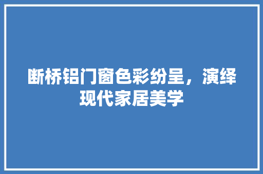 断桥铝门窗色彩纷呈，演绎现代家居美学 室内设计