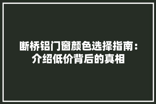断桥铝门窗颜色选择指南：介绍低价背后的真相 室内设计