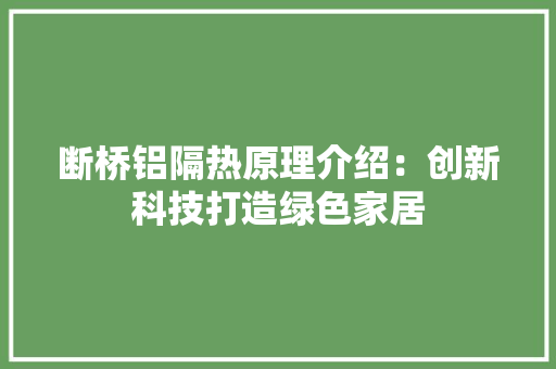 断桥铝隔热原理介绍：创新科技打造绿色家居 室内设计