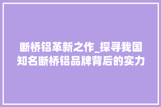 断桥铝革新之作_探寻我国知名断桥铝品牌背后的实力与魅力 室内设计