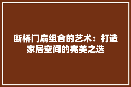 断桥门扇组合的艺术：打造家居空间的完美之选 室内设计