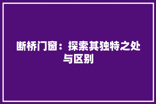断桥门窗：探索其独特之处与区别