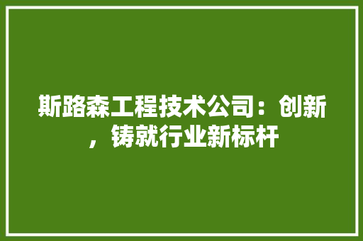 斯路森工程技术公司：创新，铸就行业新标杆 室内设计