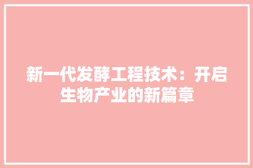新一代发酵工程技术：开启生物产业的新篇章 室内设计