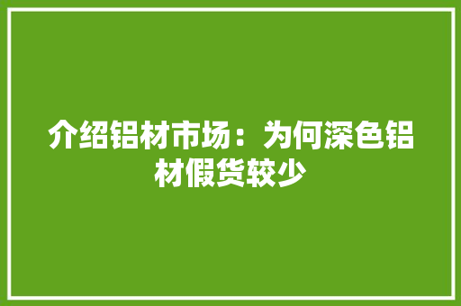 介绍铝材市场：为何深色铝材假货较少 家居装修