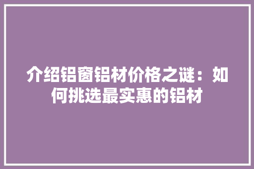 介绍铝窗铝材价格之谜：如何挑选最实惠的铝材
