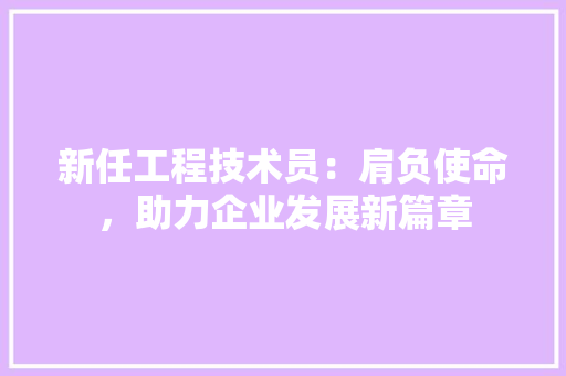 新任工程技术员：肩负使命，助力企业发展新篇章 室内设计