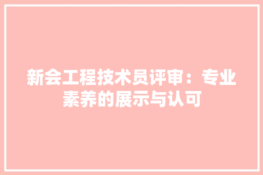 新会工程技术员评审：专业素养的展示与认可