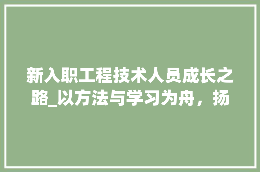 新入职工程技术人员成长之路_以方法与学习为舟，扬帆起航 室内设计