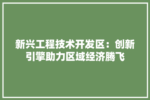 新兴工程技术开发区：创新引擎助力区域经济腾飞 室内设计