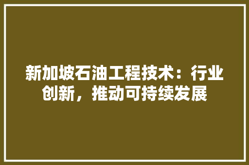 新加坡石油工程技术：行业创新，推动可持续发展 室内设计