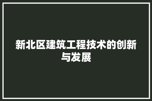 新北区建筑工程技术的创新与发展