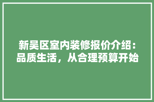 新吴区室内装修报价介绍：品质生活，从合理预算开始 室内设计