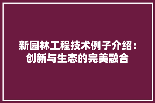 新园林工程技术例子介绍：创新与生态的完美融合 室内设计