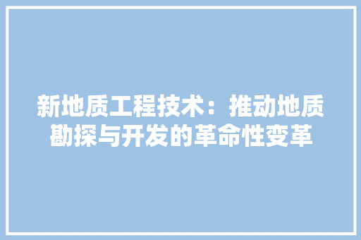 新地质工程技术：推动地质勘探与开发的革命性变革