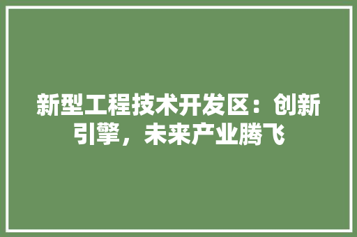 新型工程技术开发区：创新引擎，未来产业腾飞 室内设计