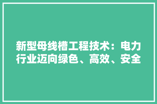 新型母线槽工程技术：电力行业迈向绿色、高效、安全新时代 室内设计