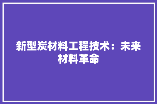新型炭材料工程技术：未来材料革命 室内设计