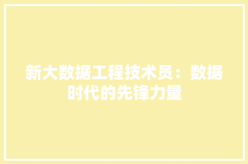 新大数据工程技术员：数据时代的先锋力量