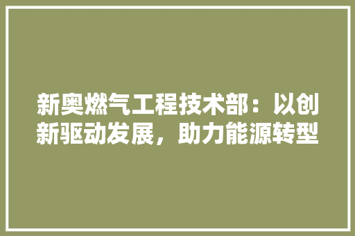 新奥燃气工程技术部：以创新驱动发展，助力能源转型 室内设计