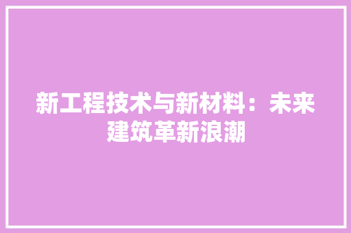 新工程技术与新材料：未来建筑革新浪潮 室内设计