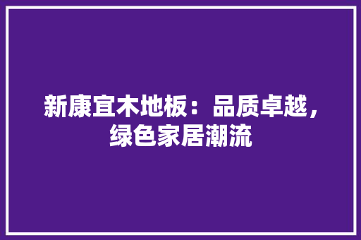 新康宜木地板：品质卓越，绿色家居潮流 室内设计