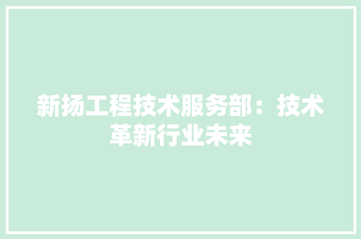 新扬工程技术服务部：技术革新行业未来 室内设计