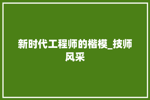 新时代工程师的楷模_技师风采