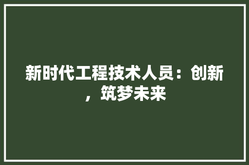 新时代工程技术人员：创新，筑梦未来 室内设计