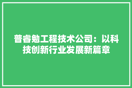 普睿勉工程技术公司：以科技创新行业发展新篇章 室内设计