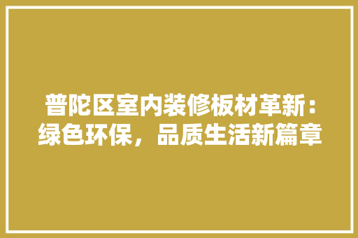 普陀区室内装修板材革新：绿色环保，品质生活新篇章 室内设计