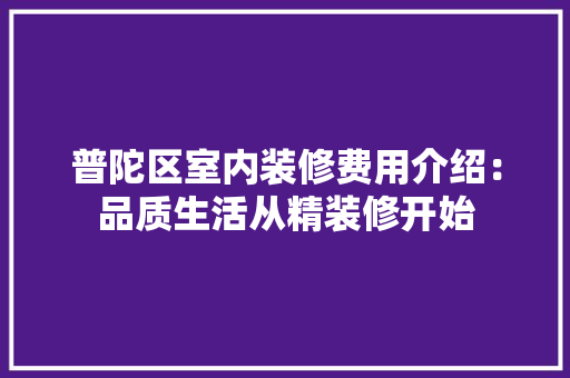 普陀区室内装修费用介绍：品质生活从精装修开始 室内设计