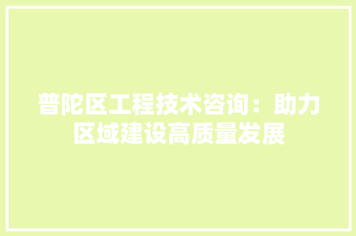 普陀区工程技术咨询：助力区域建设高质量发展 室内设计
