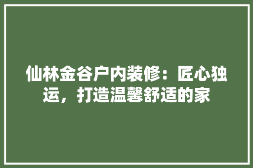 仙林金谷户内装修：匠心独运，打造温馨舒适的家 家居装修