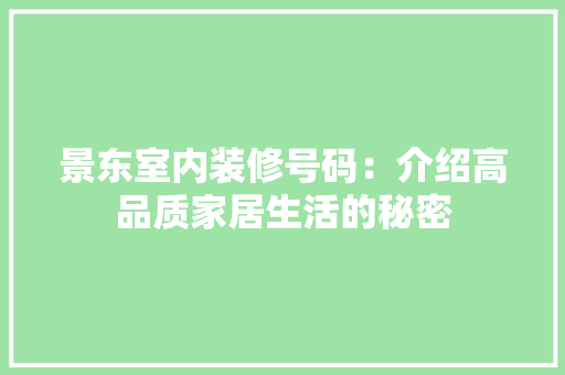 景东室内装修号码：介绍高品质家居生活的秘密 室内设计