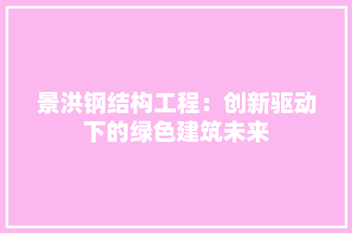 景洪钢结构工程：创新驱动下的绿色建筑未来