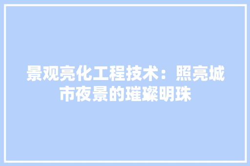 景观亮化工程技术：照亮城市夜景的璀璨明珠 室内设计