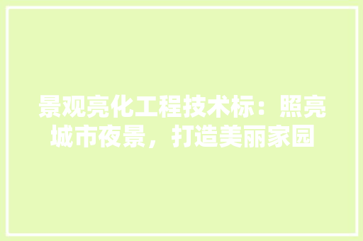景观亮化工程技术标：照亮城市夜景，打造美丽家园 室内设计